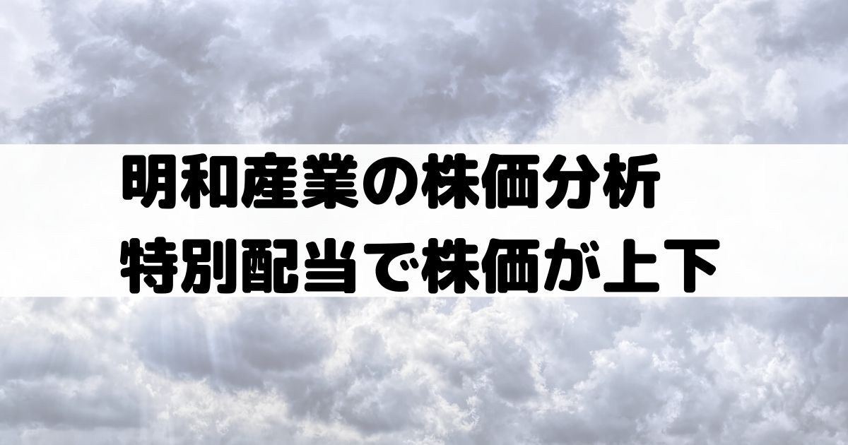 明和産業の株価分析 特別配当で株価急上昇もその後下落 配当重視で高配当利回り 8103