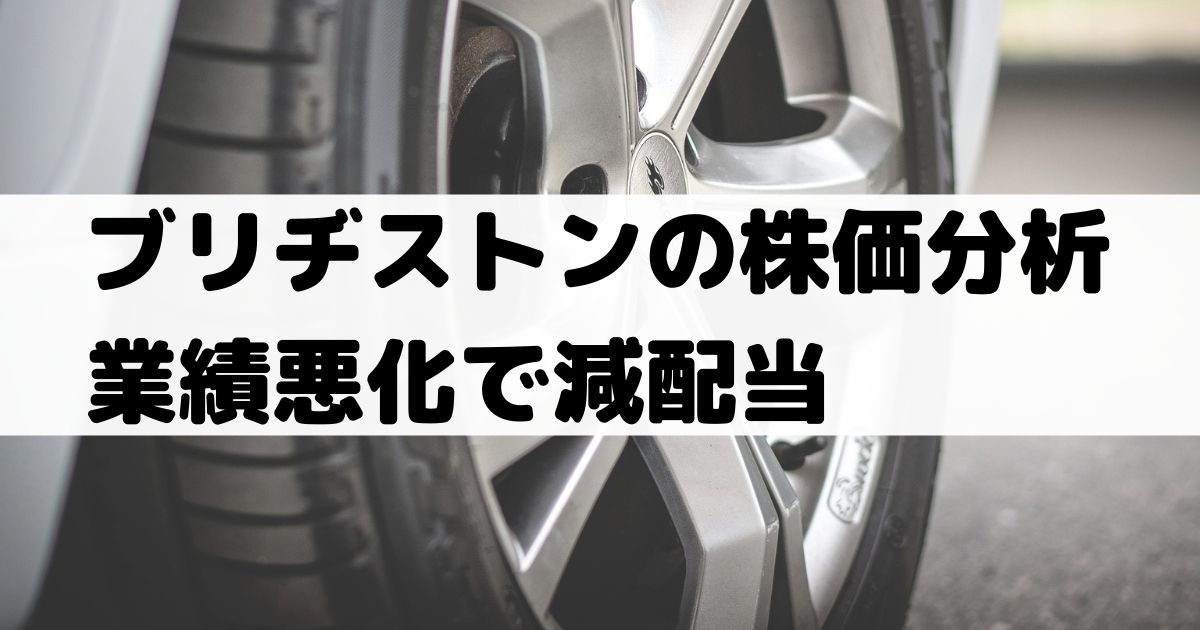 ブリヂストンの株価分析 業績悪化で株価下落推移 配当は大幅減配当 5108