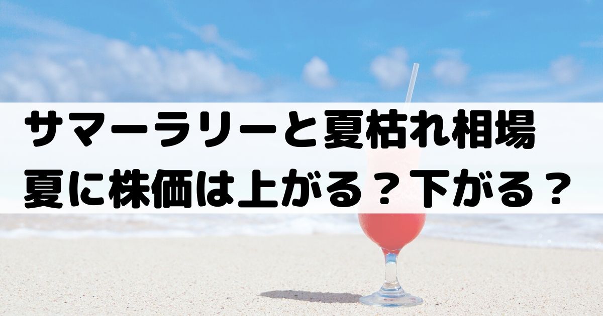 サマーラリー と 夏枯れ相場 とはなにか 夏に株価は上昇 下落 株式投資アノマリー